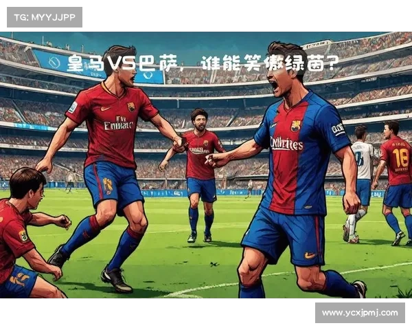 巴萨皇马对决：解析西甲顶级强队的战术博弈与战略布局
